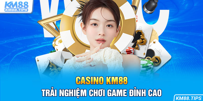 Casino KM88 luôn có tỷ lệ trả thưởng vô cùng hấp dẫn