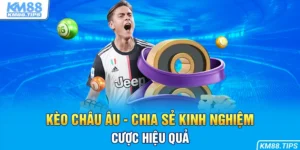 Kèo châu Âu chia sẻ kinh nghiệm hiệu quả