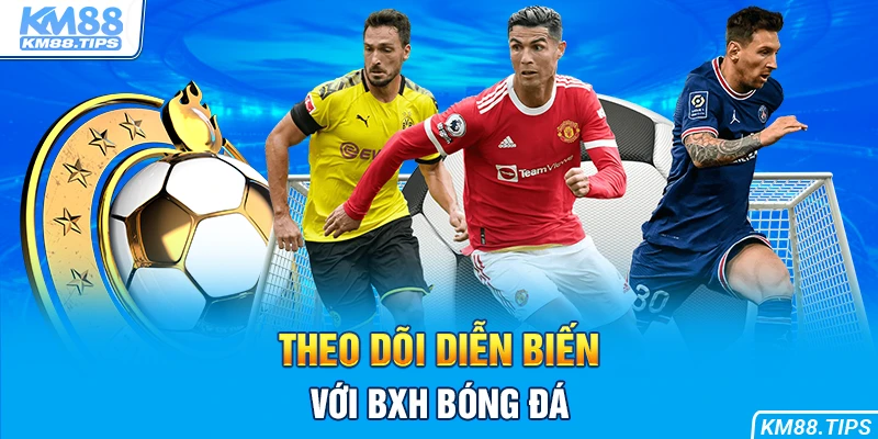 Theo dõi diễn biến hấp dẫn với bảng xếp hạng bóng đá