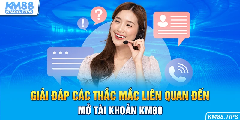 Giải đáp vấn đề liên quan đến việc mở tài khoản KM88